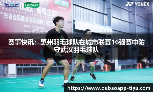 赛事快讯：惠州羽毛球队在城市联赛16强赛中防守武汉羽毛球队